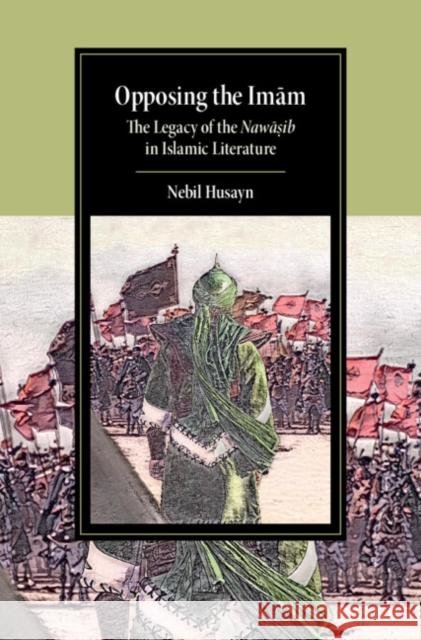 Opposing the Imam: The Legacy of the Nawasib in Islamic Literature Nebil Husayn 9781108832816 Cambridge University Press - książka