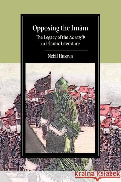 Opposing the Imam: The Legacy of the Nawasib in Islamic Literature Husayn, Nebil 9781108965767 Cambridge University Press - książka