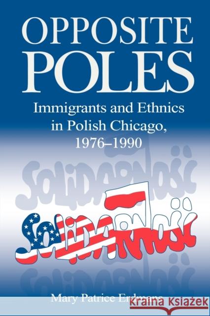 Opposite Poles: Immigrants and Ethnics in Polish Chicago, 1976-1990 Erdmans, Mary Patrice 9780271030197 Pennsylvania State University Press - książka