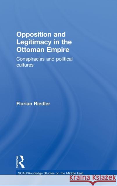 Opposition and Legitimacy in the Ottoman Empire: Conspiracies and Political Cultures Riedler, Florian 9780415580441 Taylor & Francis - książka