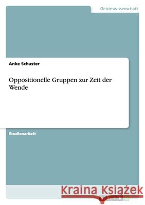 Oppositionelle Gruppen zur Zeit der Wende Anke Schuster 9783640271108 Grin Verlag - książka