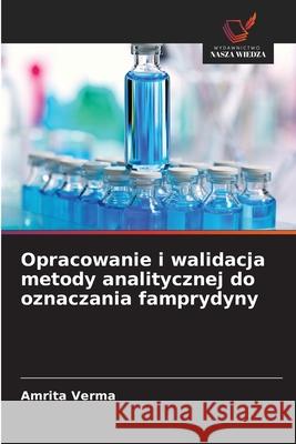 Opracowanie i walidacja metody analitycznej do oznaczania famprydyny Verma, Amrita 9786208474546 Wydawnictwo Nasza Wiedza - książka