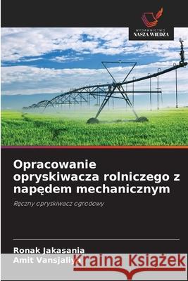 Opracowanie opryskiwacza rolniczego z napedem mechanicznym Jakasania, Ronak, Vansjaliya, Amit 9786203892253 Wydawnictwo Nasza Wiedza - książka