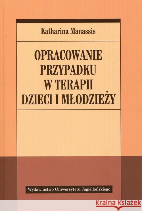 Opracowanie przypadku w terapii dzieci i młodzieży Manassis Katharina 9788323338994 Wydawnictwo Uniwersytetu Jagiellońskiego - książka