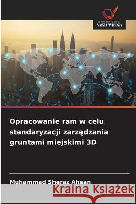 Opracowanie ram w celu standaryzacji zarzadzania gruntami miejskimi 3D Ahsan, Muhammad Sheraz 9786202420235 Wydawnictwo Nasza Wiedza - książka