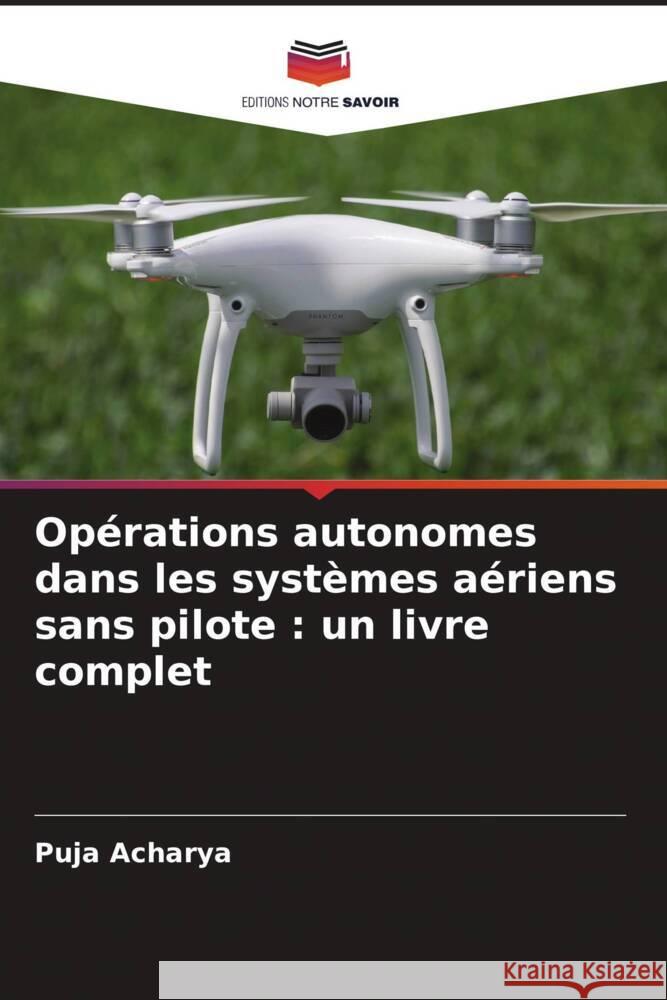 Op?rations autonomes dans les syst?mes a?riens sans pilote: un livre complet Puja Acharya 9786207339297 Editions Notre Savoir - książka