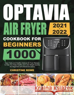 Optavia Air Fryer Cookbook for Beginners 2021-2022: 1000 Days Tasty and Healthy Optavia Air Fryer Recipes to Help You Keep Healthy and Lose Weight Quickly (for Beginners and Advanced Users) Christine Rowe 9781801213035 Melvin Creech - książka