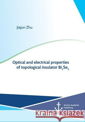 Optical and electrical properties of topological insulator Bi2Se3 Jiajun Zhu 9783960671602 Anchor Academic Publishing - książka