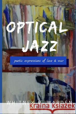 Optical Jazz: Poetic Expressions of Love and War Whitney R. Warden 9781792879814 Independently Published - książka