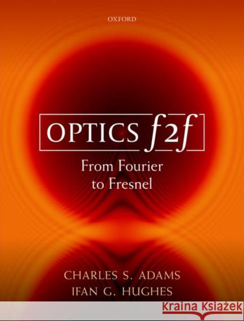 Optics F2f: From Fourier to Fresnel Charles S. Adams Ifan G. Hughes 9780198786788 Oxford University Press, USA - książka