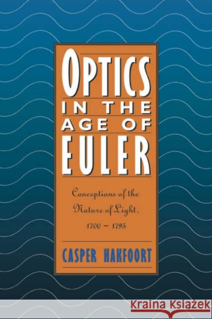 Optics in the Age of Euler: Conceptions of the Nature of Light, 1700 1795 Hakfoort, Casper 9780521035071 Cambridge University Press - książka