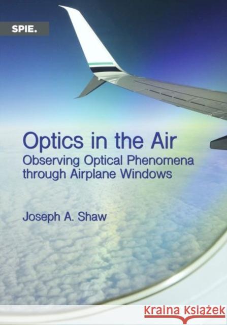 Optics in the Air: Observing Optical Phenomena through Airplane Windows Joseph A. Shaw 9781510607293 Eurospan (JL) - książka