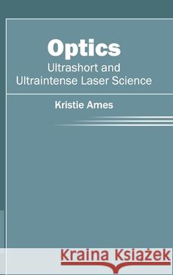 Optics: Ultrashort and Ultraintense Laser Science Kristie Ames 9781632404039 Clanrye International - książka