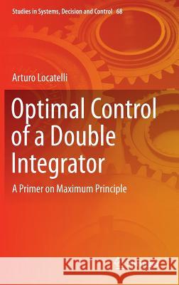 Optimal Control of a Double Integrator: A Primer on Maximum Principle Locatelli, Arturo 9783319421254 Springer - książka