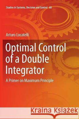 Optimal Control of a Double Integrator: A Primer on Maximum Principle Locatelli, Arturo 9783319825045 Springer - książka