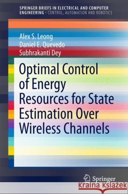 Optimal Control of Energy Resources for State Estimation Over Wireless Channels Alex S. Leong Daniel E. Quevedo Subhrakanti Dey 9783319656137 Springer - książka
