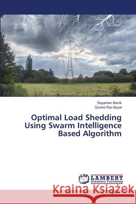 Optimal Load Shedding Using Swarm Intelligence Based Algorithm Sayantan Banik Govind Rai Goyal 9786207652495 LAP Lambert Academic Publishing - książka