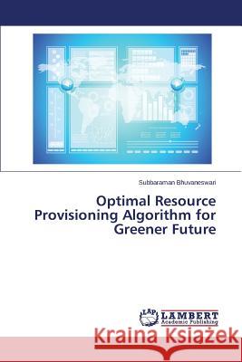 Optimal Resource Provisioning Algorithm for Greener Future Bhuvaneswari Subbaraman 9783659800474 LAP Lambert Academic Publishing - książka