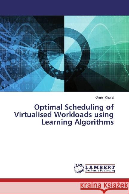 Optimal Scheduling of Virtualised Workloads using Learning Algorithms Khalid, Omer 9783330000575 LAP Lambert Academic Publishing - książka