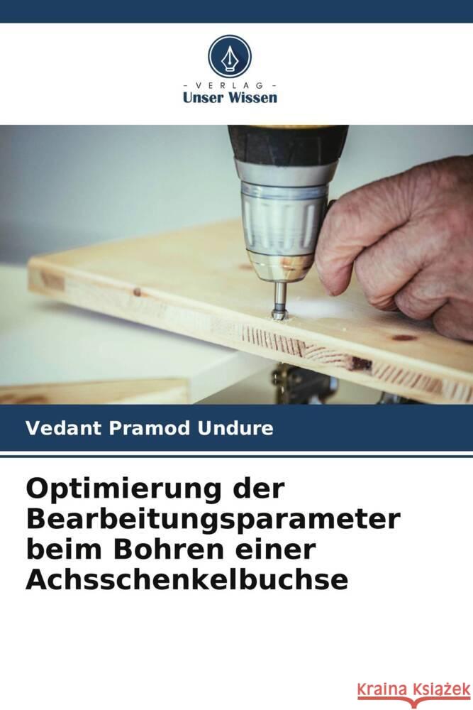 Optimierung der Bearbeitungsparameter beim Bohren einer Achsschenkelbuchse Undure, Vedant Pramod 9786208082451 Verlag Unser Wissen - książka