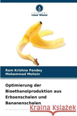 Optimierung der Bioethanolproduktion aus Erbsenschalen und Bananenschalen Pandey, Ram Krishna, Mohsin, Mohammad 9786209263750 Verlag Unser Wissen - książka