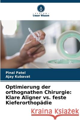 Optimierung der orthognathen Chirurgie: Klare Aligner vs. feste Kieferorthopädie Patel, Pinal, KUBAVAT, AJAY 9786208769277 Verlag Unser Wissen - książka