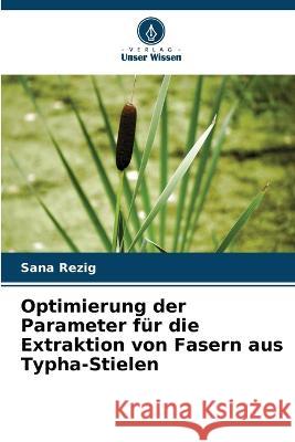 Optimierung der Parameter fur die Extraktion von Fasern aus Typha-Stielen Sana Rezig   9786206121367 Verlag Unser Wissen - książka