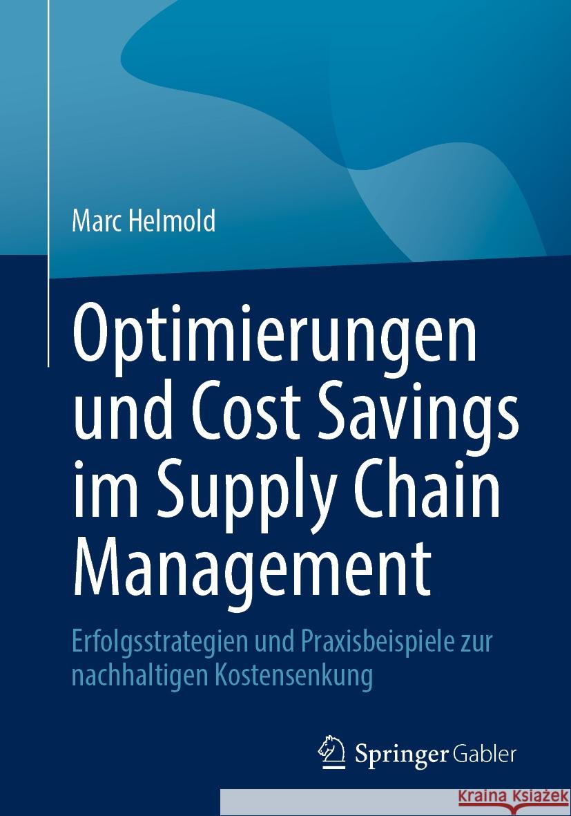 Optimierungen und Cost Savings im Supply Chain Management: Erfolgsstrategien und Praxisbeispiele zur nachhaltigen Kostensenkung Marc Helmold 9783658473532 Springer-Verlag Berlin and Heidelberg GmbH &  - książka