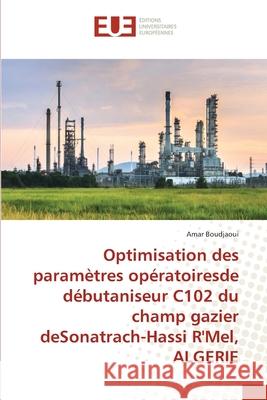 Optimisation des paramètres opératoiresde débutaniseur C102 du champ gazier deSonatrach-Hassi R'Mel, ALGERIE Amar Boudjaoui 9786202551885 Editions Universitaires Europeennes - książka