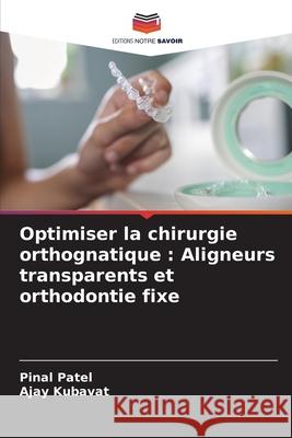 Optimiser la chirurgie orthognatique : Aligneurs transparents et orthodontie fixe Patel, Pinal, KUBAVAT, AJAY 9786208769291 Editions Notre Savoir - książka