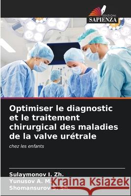 Optimiser le diagnostic et le traitement chirurgical des maladies de la valve urétrale I. Zh., Sulaymonov, A. M., Yunusov, S. Sh., Shomansurov 9786209352867 Edizioni Sapienza - książka