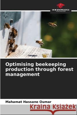 Optimising beekeeping production through forest management Mahamat Hassane Oumar   9786205813706 Our Knowledge Publishing - książka
