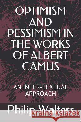 Optimism and Pessimism in the Works of Albert Camus: An Inter-Textual Approach Philip Walters 9781980890058 Independently Published - książka