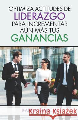 Optimiza Actitudes de Liderazgo Para Incrementar Aun Mas Tus Ganancias Karla Garcia 9781093491548 Independently Published - książka