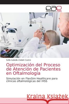 Optimización del Proceso de Atención de Pacientes en Oftalmología Zablah Castro, Sofía Isabella 9786203031713 Editorial Academica Espanola - książka