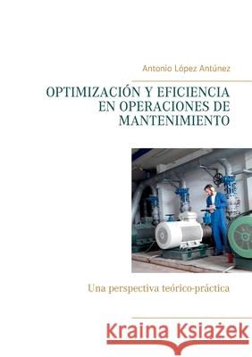 Optimización Y Eficiencia En Operaciones de Mantenimiento: Una perspectiva teórico-práctica López Antúnez, Antonio 9788413264318 Books on Demand - książka