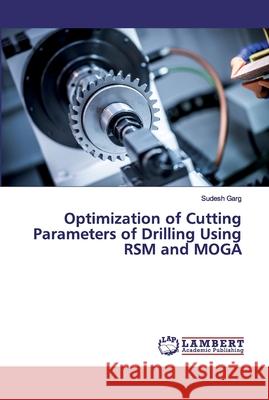 Optimization of Cutting Parameters of Drilling Using RSM and MOGA Garg, Sudesh 9786139981564 LAP Lambert Academic Publishing - książka