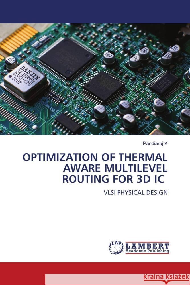 OPTIMIZATION OF THERMAL AWARE MULTILEVEL ROUTING FOR 3D IC K, Pandiaraj 9786204741314 LAP Lambert Academic Publishing - książka