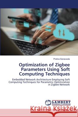 Optimization of Zigbee Parameters Using Soft Computing Techniques Saraswala, Prativa 9786207998814 LAP Lambert Academic Publishing - książka
