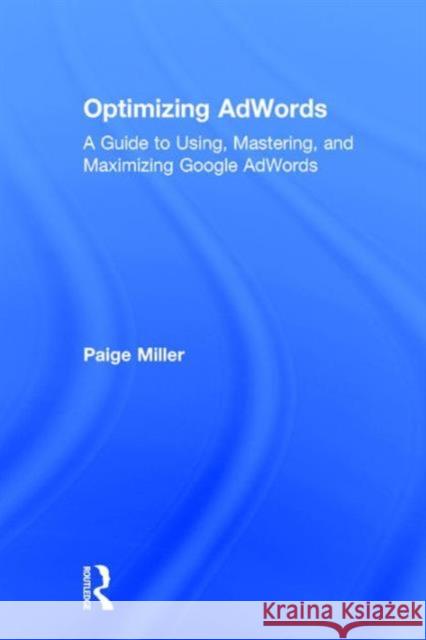 Optimizing Adwords: A Guide to Using, Mastering, and Maximizing Google Adwords Paige Miller 9781138948570 Routledge - książka