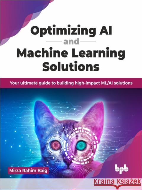 Optimizing AI and Machine Learning Solutions: Your Ultimate Guide to Building High-Impact ML/AI Solutions Mirza Rahim Baig 9789355519818 Bpb Publications - książka