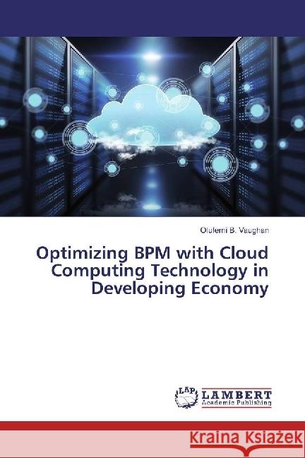 Optimizing BPM with Cloud Computing Technology in Developing Economy Vaughan, Olufemi B. 9783659744785 LAP Lambert Academic Publishing - książka