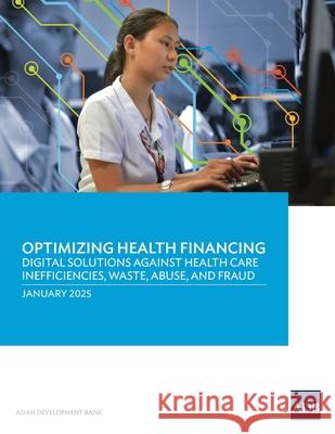 Optimizing Health Financing: Digital Solutions Against Health Care Inefficiencies, Waste, Abuse, and Fraud Asian Development Bank 9789292771683 Asian Development Bank - książka
