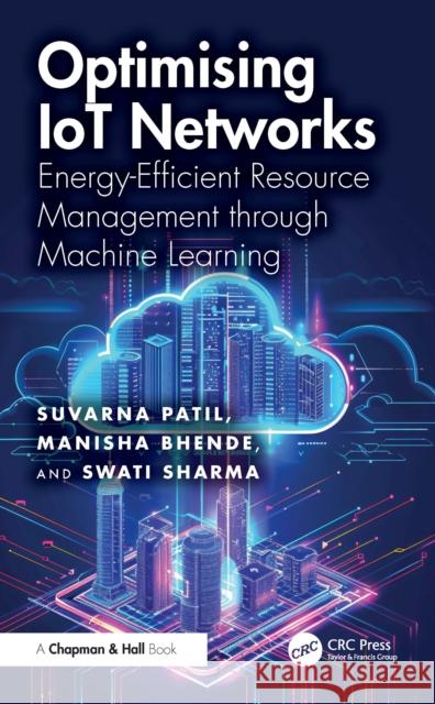 Optimizing Iot Networks: Energy-Efficient Resource Management Through Machine Learning Suvarna Patil Manisha Bhende Swati Sharma 9781032997971 CRC Press - książka