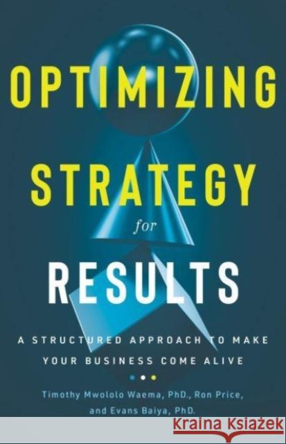 Optimizing Strategy for Results: A Structured Approach to Make Your Business Come Alive Ron Price Timothy Mwolol Evans Baiya 9781736028384 Greenleaf Book Group LLC - książka