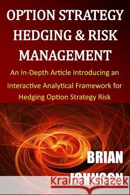 Option Strategy Hedging & Risk Management: An In-Depth Article Introducing an Interactive Analytical Framework for Hedging Option Strategy Risk Brian Johnson 9780996182324 Trading Insights, LLC - książka
