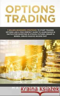 Options Trading: 7 Golden Beginners Strategies to Start Trading Options Like a Pro! Perfect Guide to Learn Basics & Tactics for Investi Mark Graham 9781791864743 Independently Published - książka