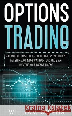 Options Trading: A Complete Crash Course to Become an Intelligent Investor - Make Money with Options and Start Creating Your Passive Income William Owens 9781393512721 William Owens - książka