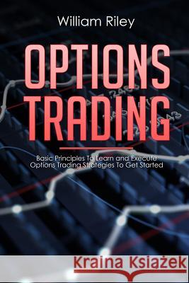 Options Trading: Basic Principles to Learn and Execute Options Trading Strategies to Get Started William Riley 9781076367327 Independently Published - książka