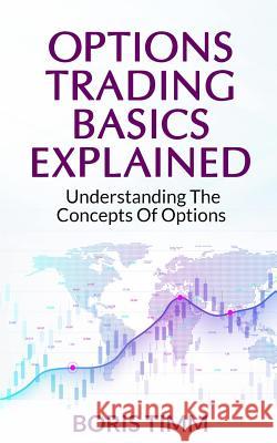 Options Trading Basics Explained: Understanding the Concepts of Options Boris Timm 9781075658556 Independently Published - książka